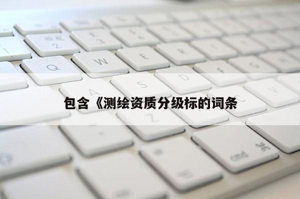 包含《測繪資質分級標的詞條