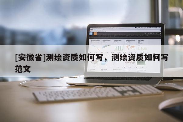 [安徽省]測繪資質如何寫，測繪資質如何寫范文