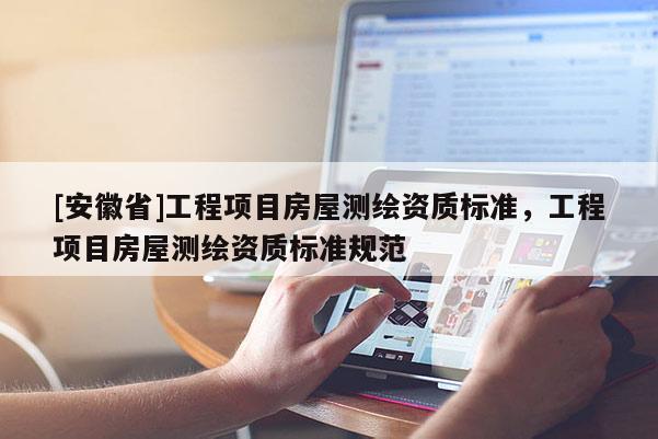 [安徽省]工程項目房屋測繪資質標準，工程項目房屋測繪資質標準規范