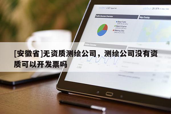 [安徽省]無資質測繪公司，測繪公司沒有資質可以開發票嗎