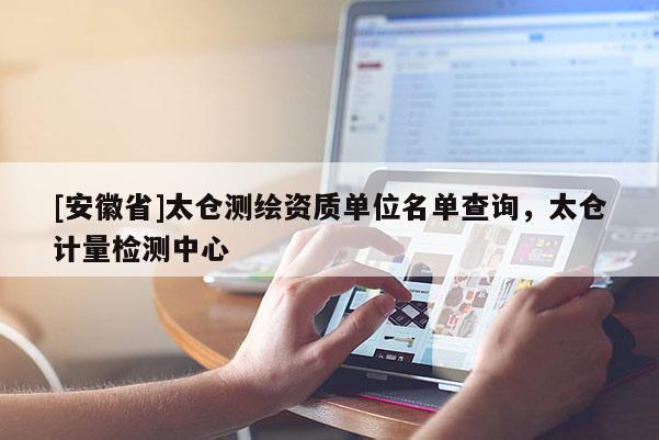 [安徽省]太倉測繪資質單位名單查詢，太倉計量檢測中心