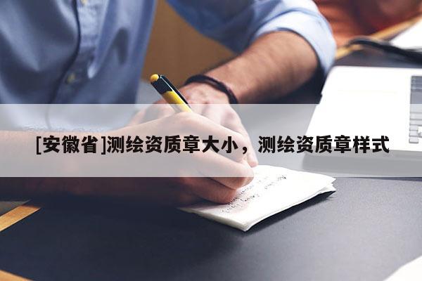 [安徽省]測繪資質章大小，測繪資質章樣式