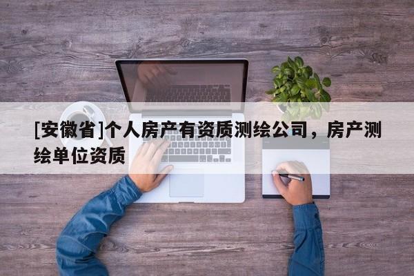 [安徽省]個(gè)人房產(chǎn)有資質(zhì)測繪公司，房產(chǎn)測繪單位資質(zhì)