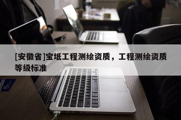 [安徽省]寶坻工程測繪資質，工程測繪資質等級標準