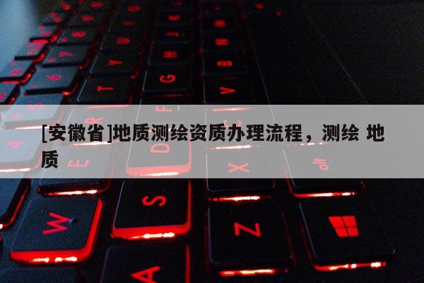 [安徽省]地質測繪資質辦理流程，測繪 地質