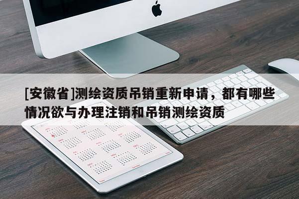 [安徽省]測繪資質吊銷重新申請，都有哪些情況欲與辦理注銷和吊銷測繪資質