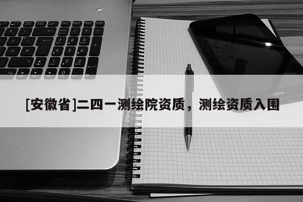 [安徽省]二四一測繪院資質(zhì)，測繪資質(zhì)入圍