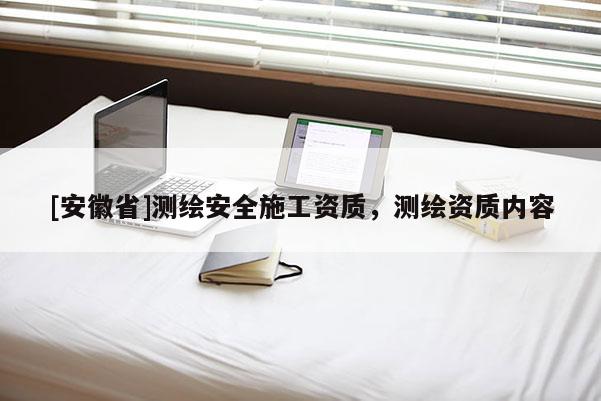 [安徽省]測繪安全施工資質，測繪資質內容