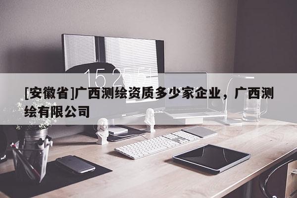 [安徽省]廣西測繪資質多少家企業，廣西測繪有限公司