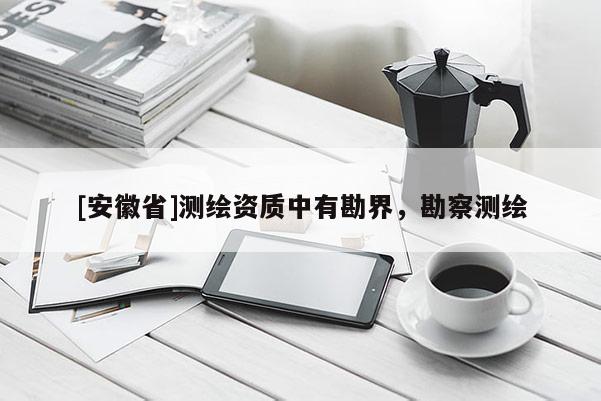 [安徽省]測繪資質中有勘界，勘察測繪