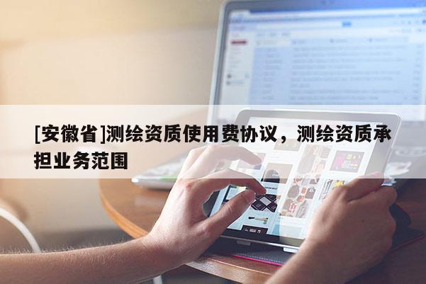 [安徽省]測繪資質使用費協議，測繪資質承擔業務范圍