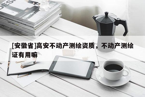 [安徽省]高安不動產測繪資質，不動產測繪證有用嘛