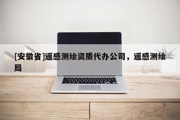 [安徽省]遙感測繪資質代辦公司，遙感測繪局