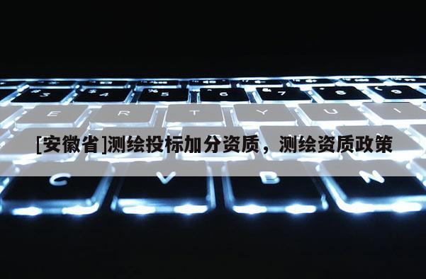 [安徽省]測繪投標加分資質，測繪資質政策