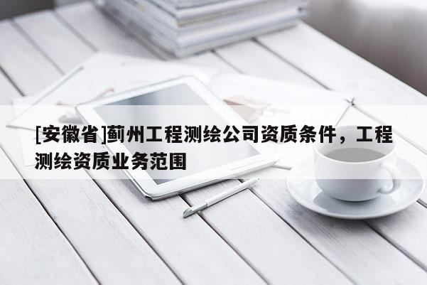 [安徽省]薊州工程測繪公司資質條件，工程測繪資質業務范圍