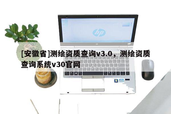[安徽省]測繪資質查詢v3.0，測繪資質查詢系統v30官網