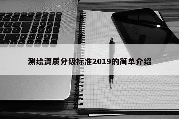 測繪資質(zhì)分級標準2019的簡單介紹