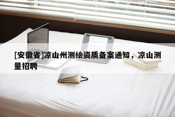 [安徽省]涼山州測繪資質備案通知，涼山測量招聘