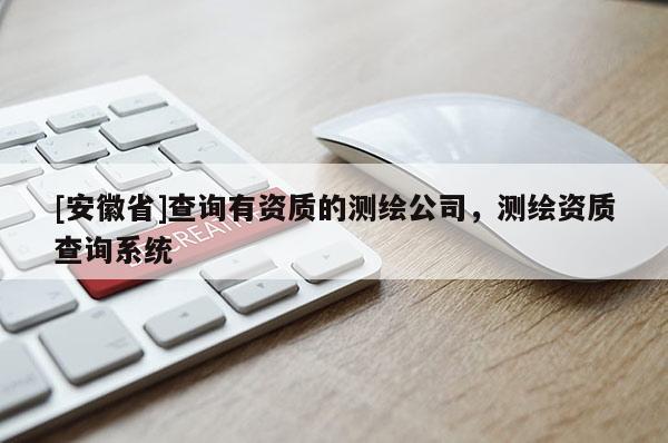 [安徽省]查詢有資質的測繪公司，測繪資質查詢系統