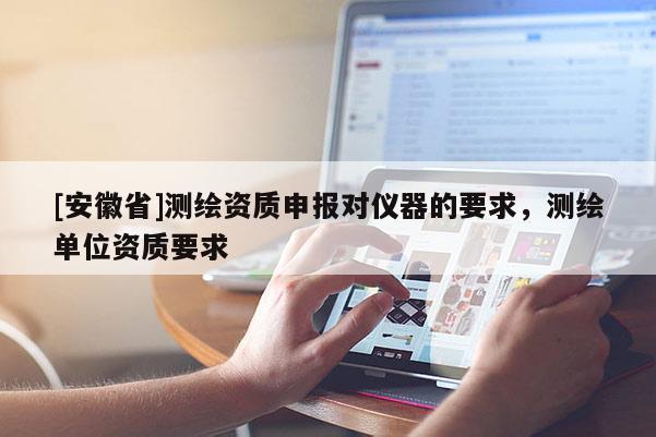 [安徽省]測繪資質申報對儀器的要求，測繪單位資質要求