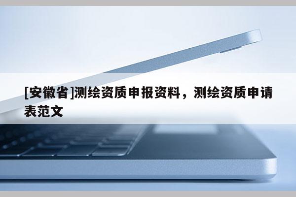 [安徽省]測繪資質申報資料，測繪資質申請表范文