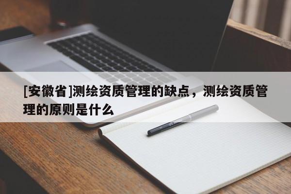 [安徽省]測繪資質管理的缺點，測繪資質管理的原則是什么