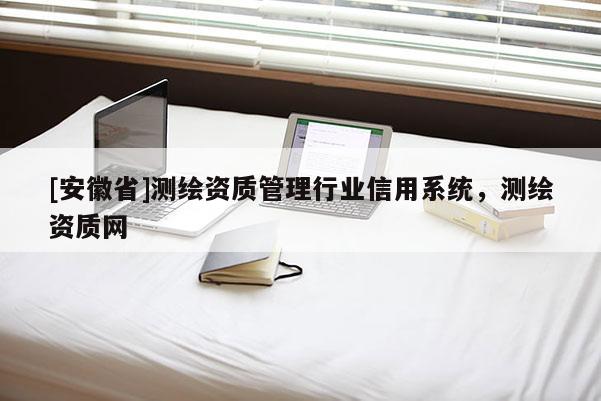 [安徽省]測繪資質(zhì)管理行業(yè)信用系統(tǒng)，測繪資質(zhì)網(wǎng)