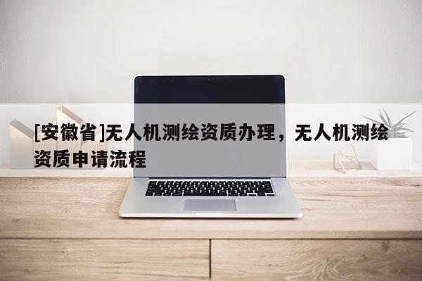 [安徽省]無人機測繪資質辦理，無人機測繪資質申請流程