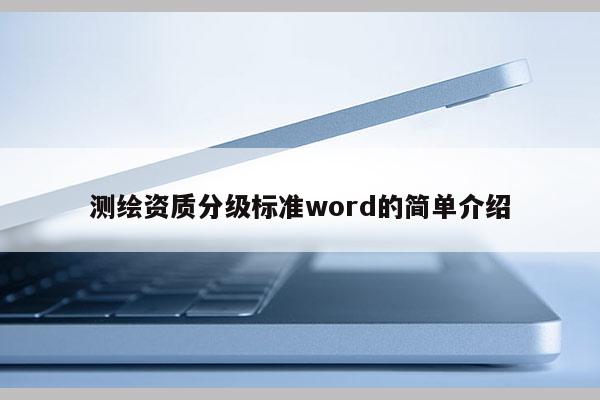 測(cè)繪資質(zhì)分級(jí)標(biāo)準(zhǔn)word的簡(jiǎn)單介紹