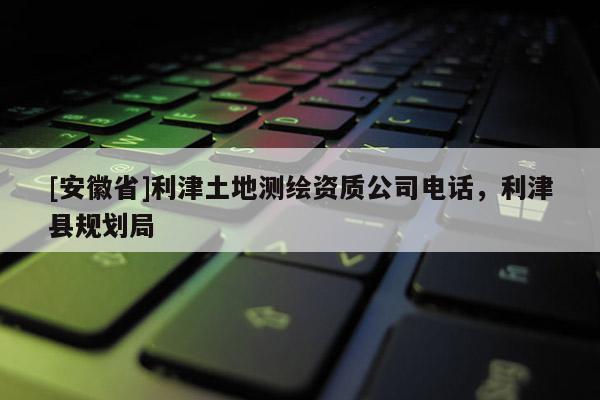 [安徽省]利津土地測繪資質公司電話，利津縣規劃局