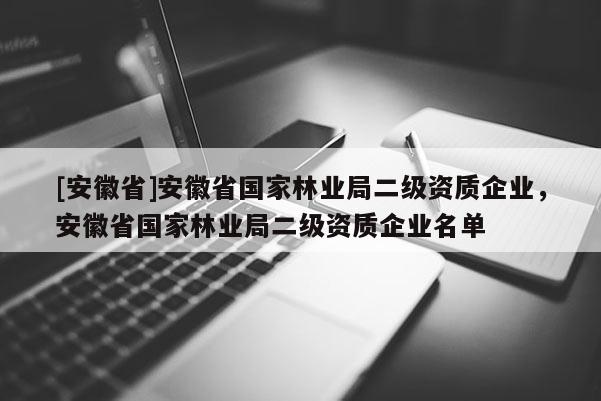 [安徽省]安徽省國家林業(yè)局二級資質企業(yè)，安徽省國家林業(yè)局二級資質企業(yè)名單