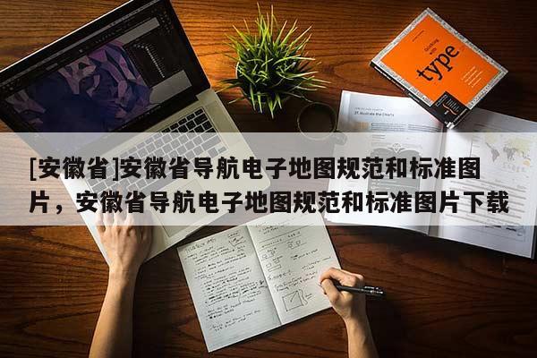 [安徽省]安徽省導航電子地圖規范和標準圖片，安徽省導航電子地圖規范和標準圖片下載