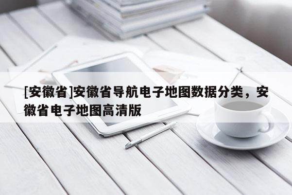 [安徽省]安徽省導航電子地圖數據分類，安徽省電子地圖高清版