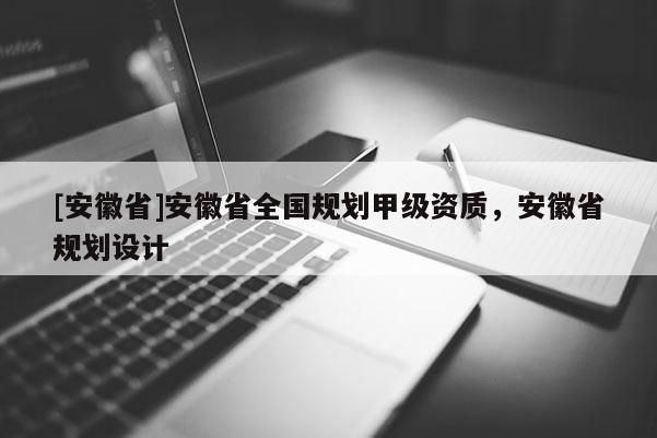 [安徽省]安徽省全國規(guī)劃甲級(jí)資質(zhì)，安徽省規(guī)劃設(shè)計(jì)