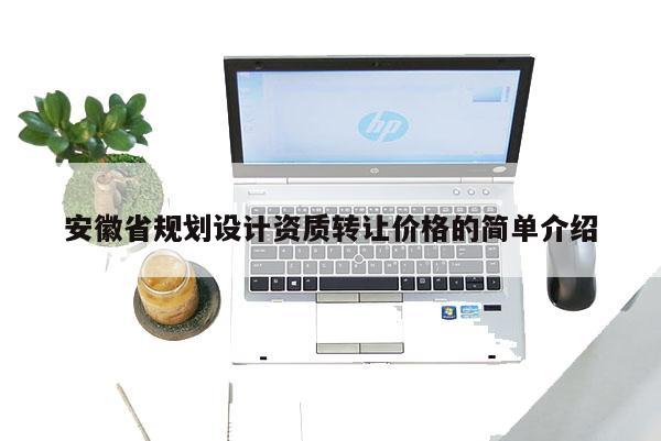 安徽省規(guī)劃設(shè)計(jì)資質(zhì)轉(zhuǎn)讓價(jià)格的簡(jiǎn)單介紹