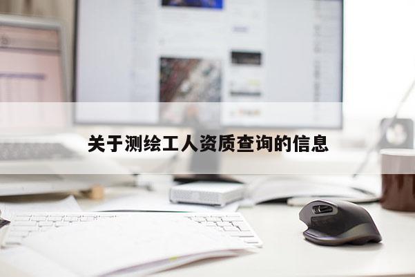 關于測繪工人資質查詢的信息