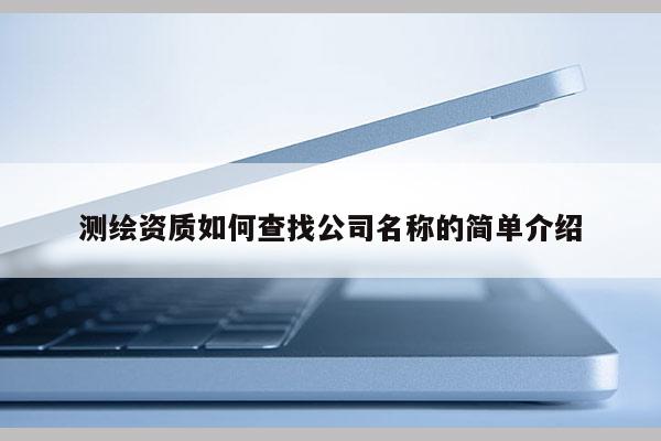 測繪資質如何查找公司名稱的簡單介紹