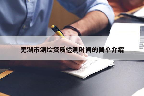 蕪湖市測繪資質檢測時間的簡單介紹