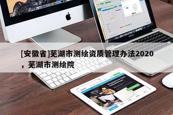 [安徽省]蕪湖市測繪資質管理辦法2020，蕪湖市測繪院