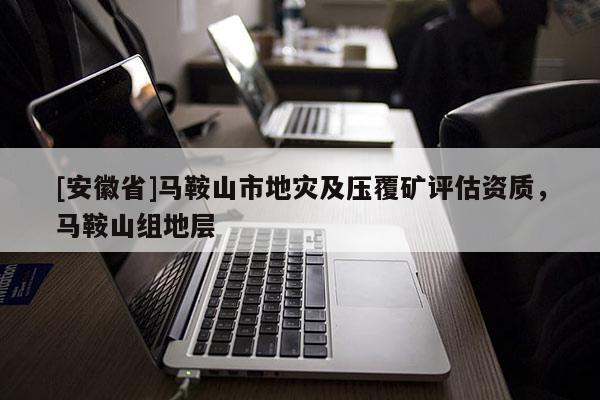 [安徽省]馬鞍山市地災及壓覆礦評估資質，馬鞍山組地層