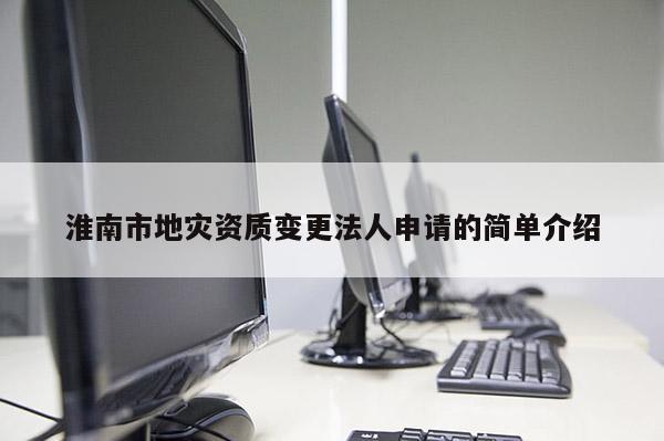 淮南市地災資質變更法人申請的簡單介紹
