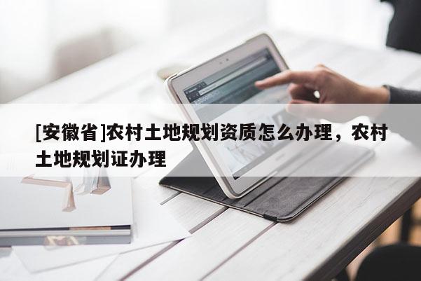 [安徽省]農村土地規劃資質怎么辦理，農村土地規劃證辦理
