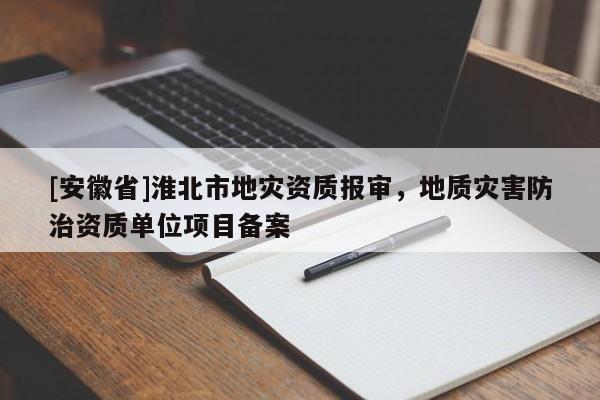 [安徽省]淮北市地災資質報審，地質災害防治資質單位項目備案