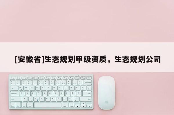 [安徽省]生態規劃甲級資質，生態規劃公司
