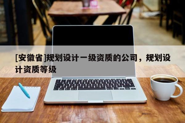 [安徽省]規劃設計一級資質的公司，規劃設計資質等級
