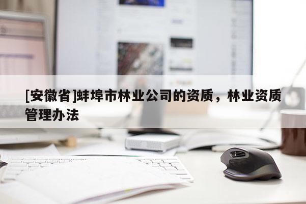 [安徽省]蚌埠市林業公司的資質，林業資質管理辦法