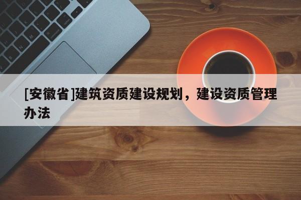 [安徽省]建筑資質建設規劃，建設資質管理辦法