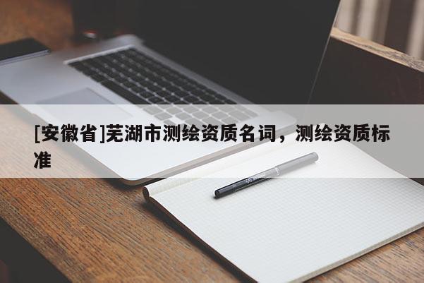 [安徽省]蕪湖市測繪資質名詞，測繪資質標準