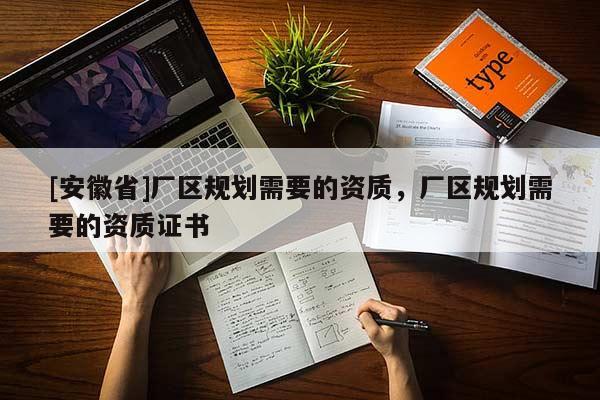 [安徽省]廠區規劃需要的資質，廠區規劃需要的資質證書
