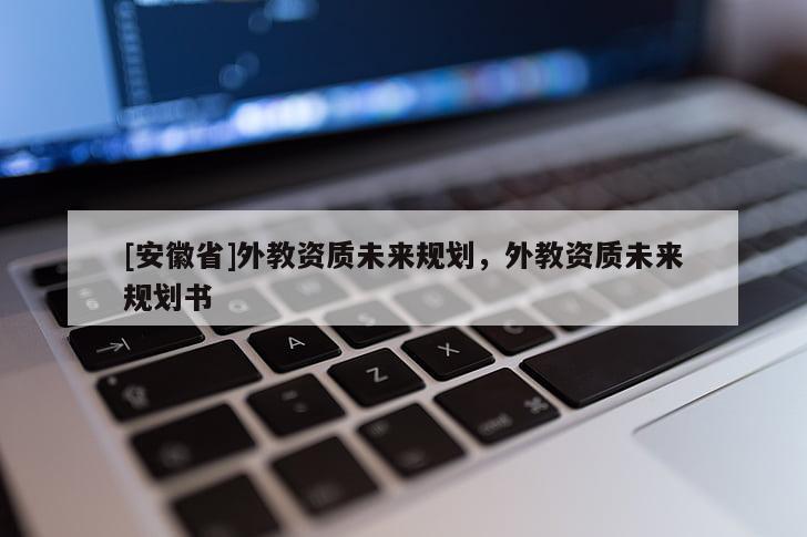 [安徽省]外教資質(zhì)未來規(guī)劃，外教資質(zhì)未來規(guī)劃書